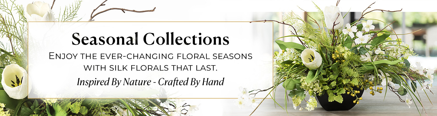 Seasonal Collections: Enjoy the ever-changing Floral Seasons with Silk Florals that last.